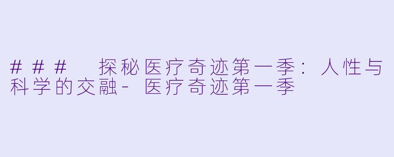 ### 探秘医疗奇迹第一季：人性与科学的交融-医疗奇迹第一季