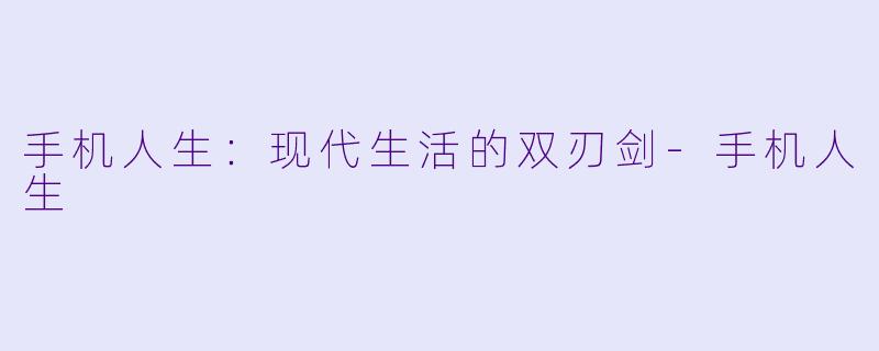 手机人生:现代生活的双刃剑-手机人生