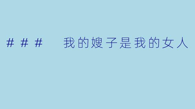 ### 我的嫂子是我的女人