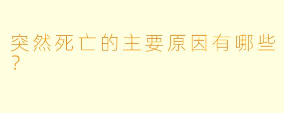 突然死亡的主要原因有哪些？