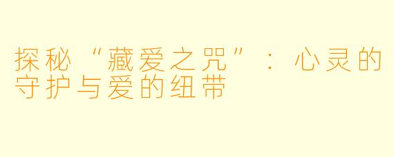 探秘“藏爱之咒”:心灵的守护与爱的纽带