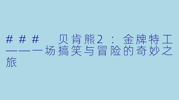 ### 贝肯熊2:金牌特工——一场搞笑与冒险的奇妙之旅