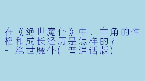 在《绝世魔仆》中,主角的性格和成长经历是怎样的?