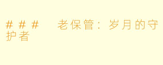 ### 老保管:岁月的守护者