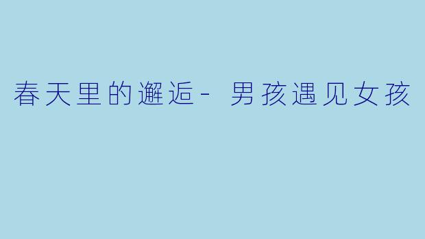 春天里的邂逅-男孩遇见女孩