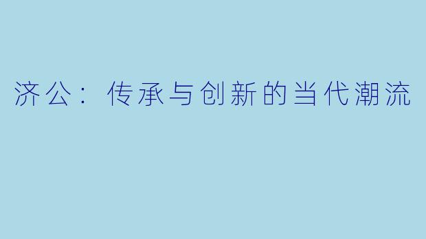 济公：传承与创新的当代潮流