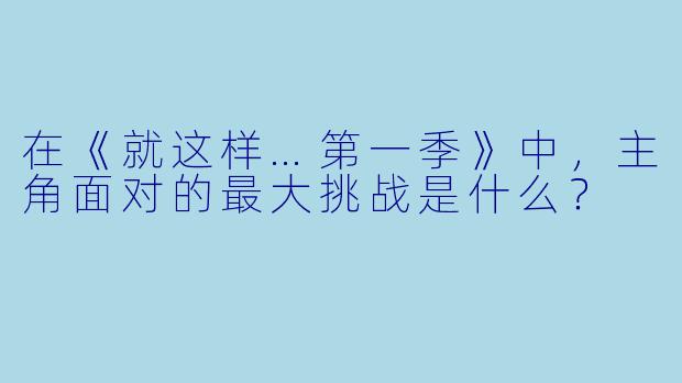 在《就这样…第一季》中，主角面对的最大挑战是什么？