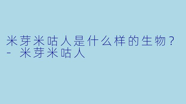 米芽米咕人是什么样的生物？