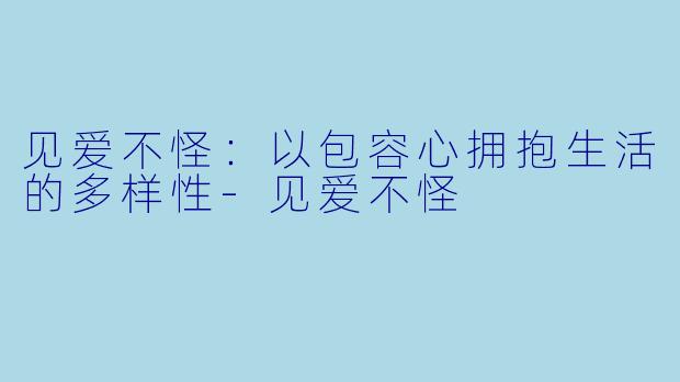 见爱不怪:以包容心拥抱生活的多样性