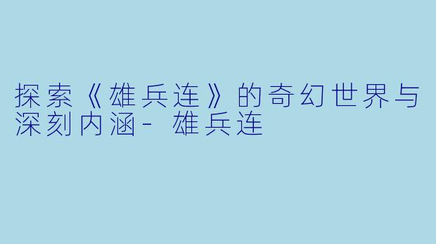 探索《雄兵连》的奇幻世界与深刻内涵-雄兵连