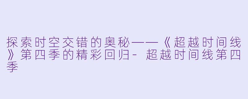 探索时空交错的奥秘——《超越时间线》第四季的精彩回归