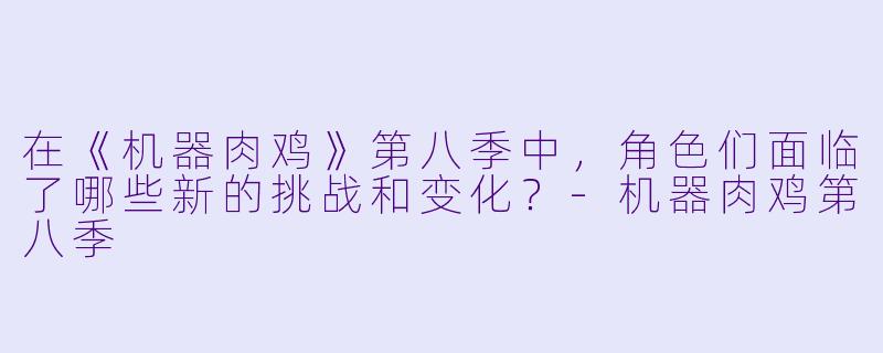 在《机器肉鸡》第八季中,角色们面临了哪些新的挑战和变化?