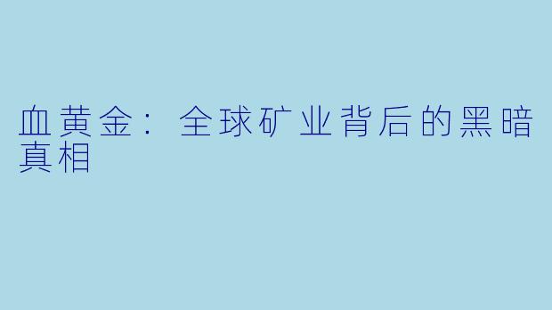 血黄金：全球矿业背后的黑暗真相