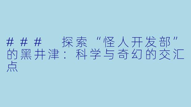 ### 探索“怪人开发部”的黑井津:科学与奇幻的交汇点