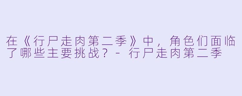 在《行尸走肉第二季》中,角色们面临了哪些主要挑战?
