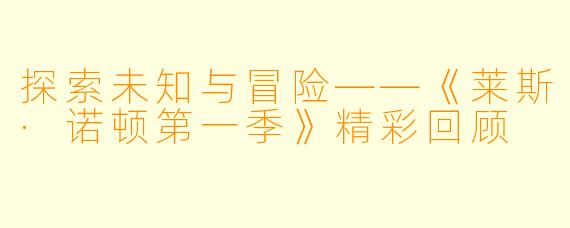 探索未知与冒险——《莱斯·诺顿第一季》精彩回顾
