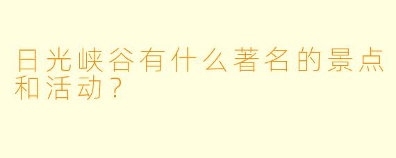 日光峡谷有什么著名的景点和活动？  