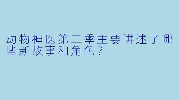 动物神医第二季主要讲述了哪些新故事和角色？
