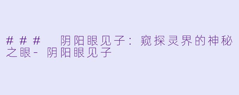 ### 阴阳眼见子:窥探灵界的神秘之眼