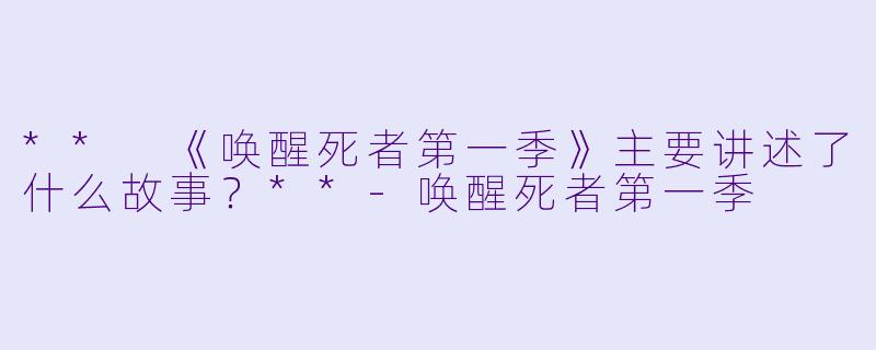 ** 《唤醒死者第一季》主要讲述了什么故事?**