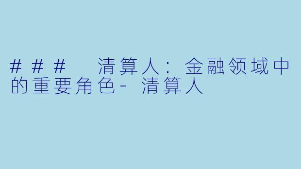 ### 清算人：金融领域中的重要角色-清算人