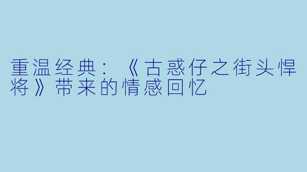 重温经典：《古惑仔之街头悍将》带来的情感回忆