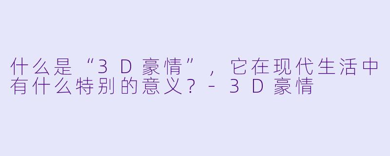 什么是“3D豪情”,它在现代生活中有什么特别的意义?