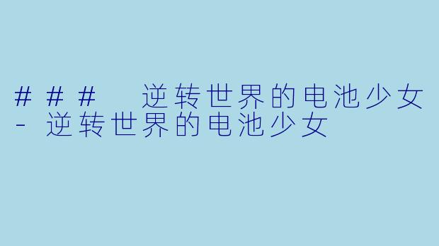 ### 逆转世界的电池少女-逆转世界的电池少女