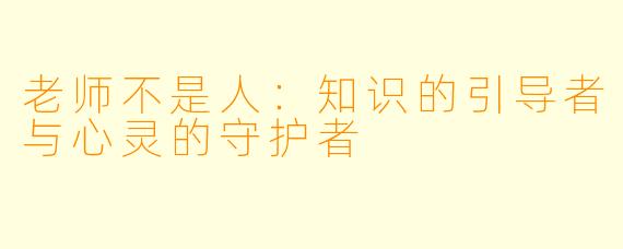 老师不是人:知识的引导者与心灵的守护者