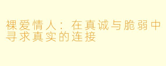 裸爱情人:在真诚与脆弱中寻求真实的连接