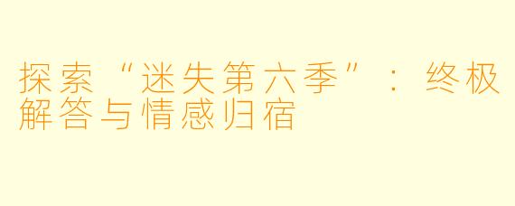 探索“迷失第六季”：终极解答与情感归宿