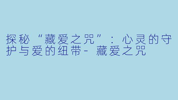 探秘“藏爱之咒”:心灵的守护与爱的纽带