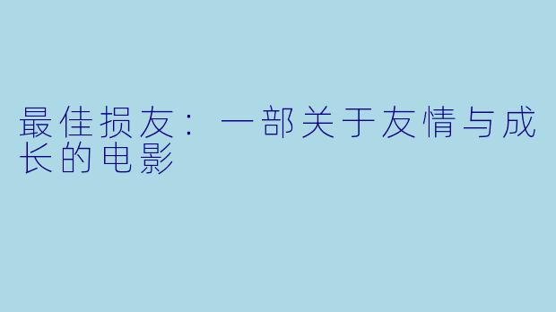 最佳损友:一部关于友情与成长的电影