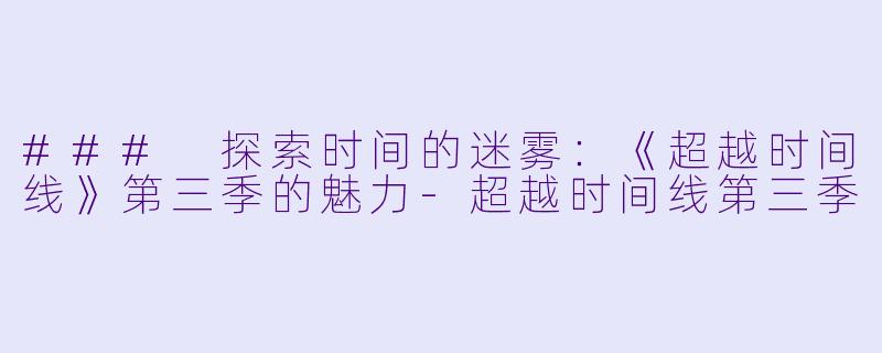 ### 探索时间的迷雾：《超越时间线》第三季的魅力-超越时间线第三季