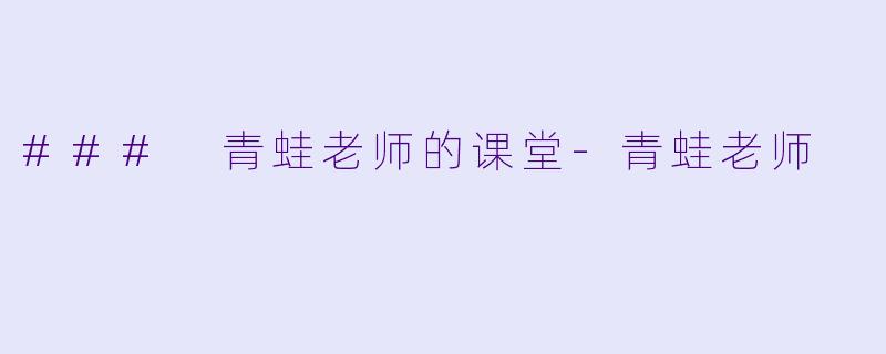 ### 青蛙老师的课堂-青蛙老师