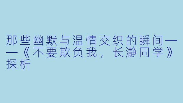那些幽默与温情交织的瞬间——《不要欺负我，长瀞同学》探析