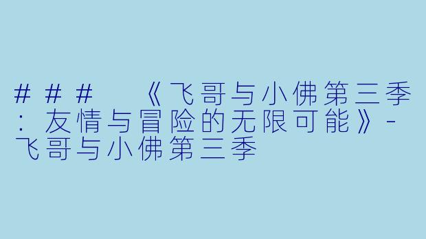### 《飞哥与小佛第三季：友情与冒险的无限可能》-飞哥与小佛第三季