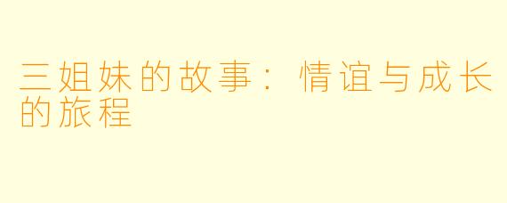 三姐妹的故事:情谊与成长的旅程