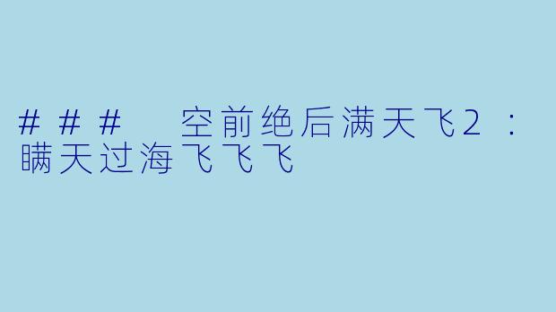 ### 空前绝后满天飞2：瞒天过海飞飞飞