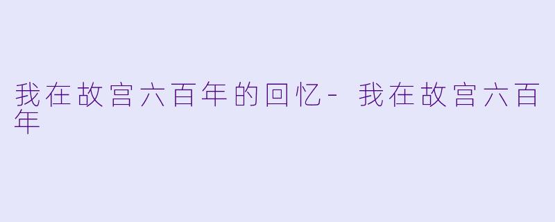 我在故宫六百年的回忆-我在故宫六百年