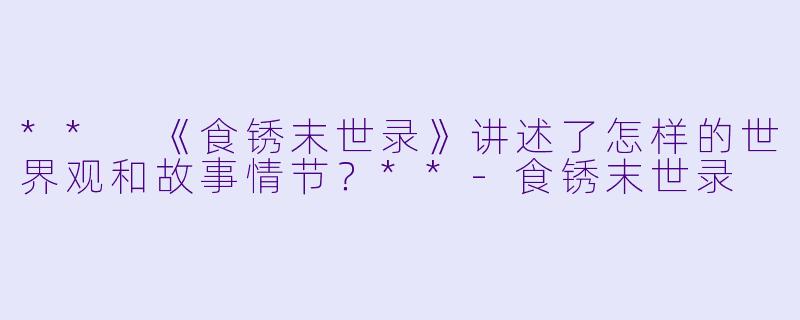 ** 《食锈末世录》讲述了怎样的世界观和故事情节?**