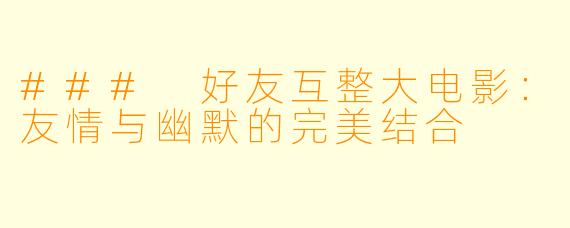 ### 好友互整大电影：友情与幽默的完美结合