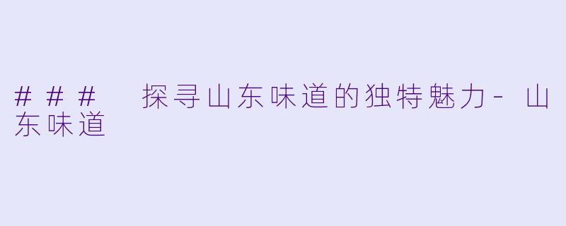 ### 探寻山东味道的独特魅力