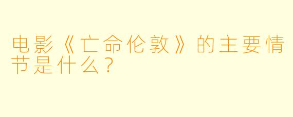 电影《亡命伦敦》的主要情节是什么？