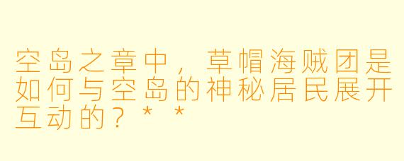 空岛之章中,草帽海贼团是如何与空岛的神秘居民展开互动的?**