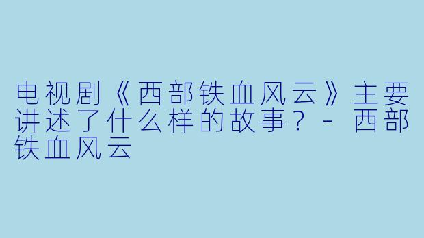 电视剧《西部铁血风云》主要讲述了什么样的故事?