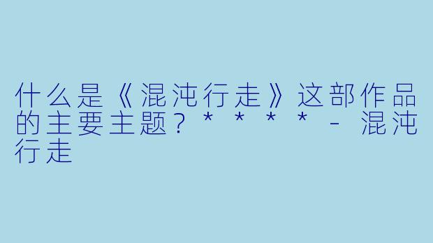 什么是《混沌行走》这部作品的主要主题?****