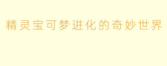 精灵宝可梦进化的奇妙世界