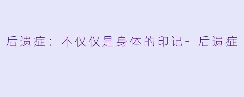 后遗症:不仅仅是身体的印记-后遗症