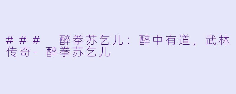 ### 醉拳苏乞儿：醉中有道，武林传奇-醉拳苏乞儿